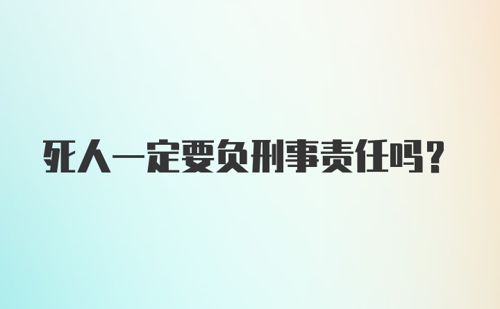 死人一定要负刑事责任吗？