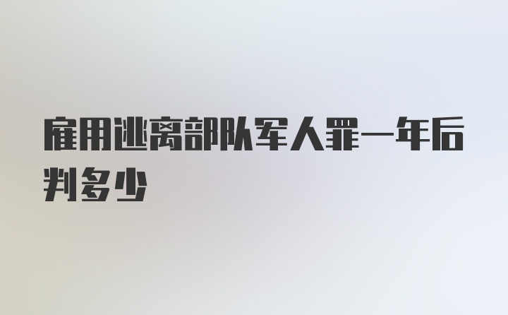 雇用逃离部队军人罪一年后判多少