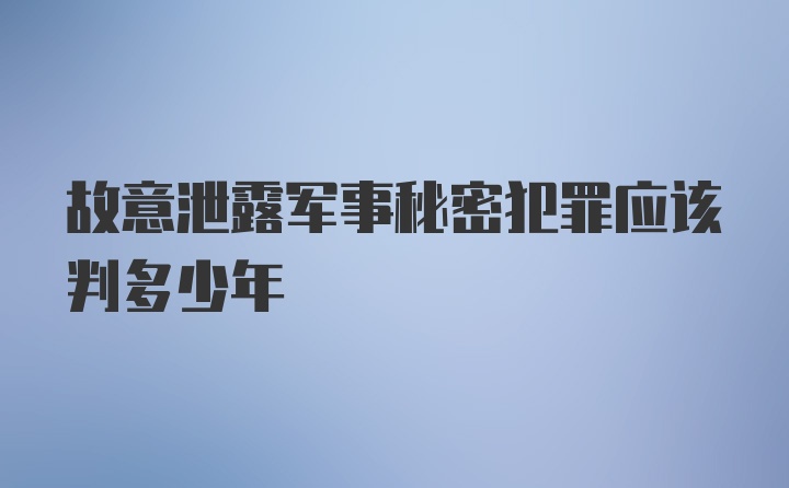 故意泄露军事秘密犯罪应该判多少年