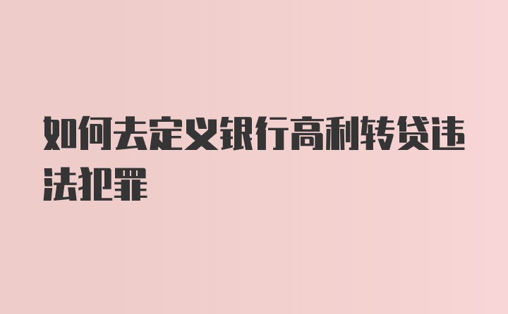 如何去定义银行高利转贷违法犯罪