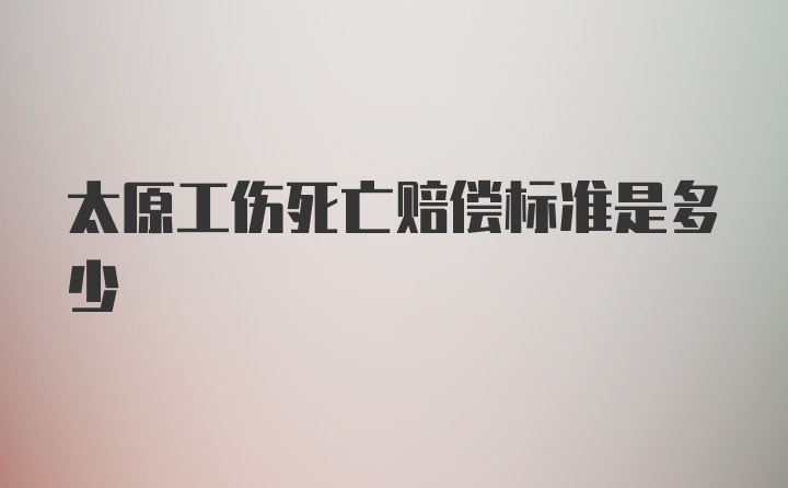 太原工伤死亡赔偿标准是多少