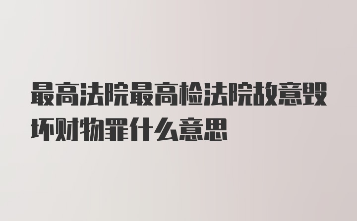 最高法院最高检法院故意毁坏财物罪什么意思