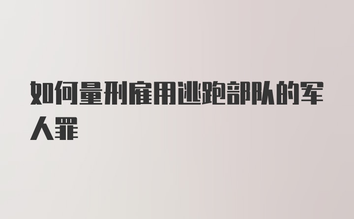 如何量刑雇用逃跑部队的军人罪