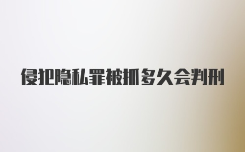 侵犯隐私罪被抓多久会判刑