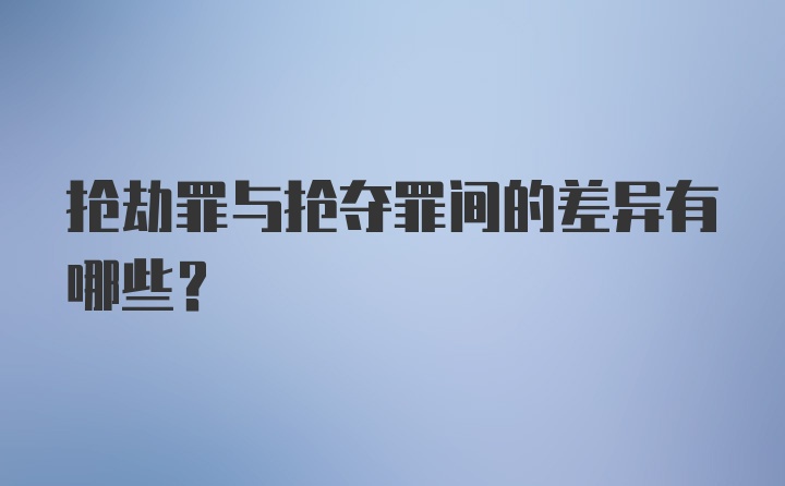 抢劫罪与抢夺罪间的差异有哪些？