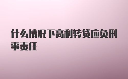 什么情况下高利转贷应负刑事责任