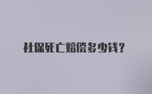 社保死亡赔偿多少钱？