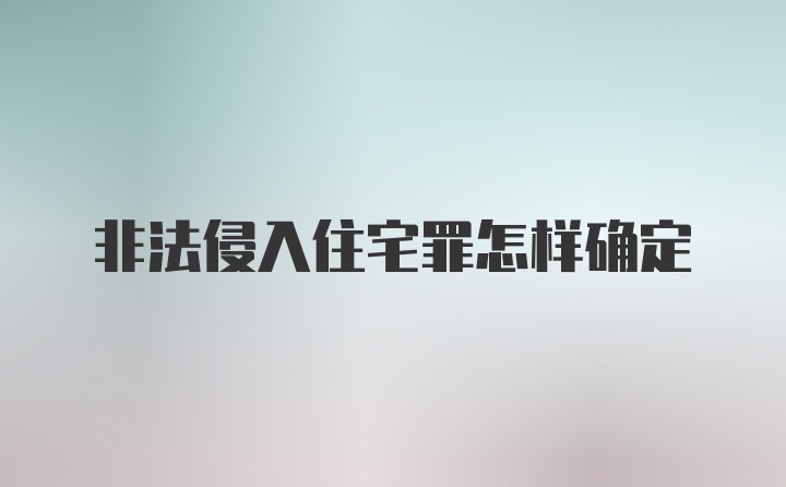 非法侵入住宅罪怎样确定