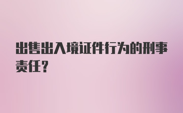 出售出入境证件行为的刑事责任?