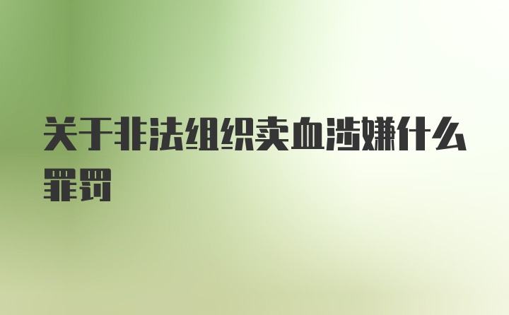 关于非法组织卖血涉嫌什么罪罚