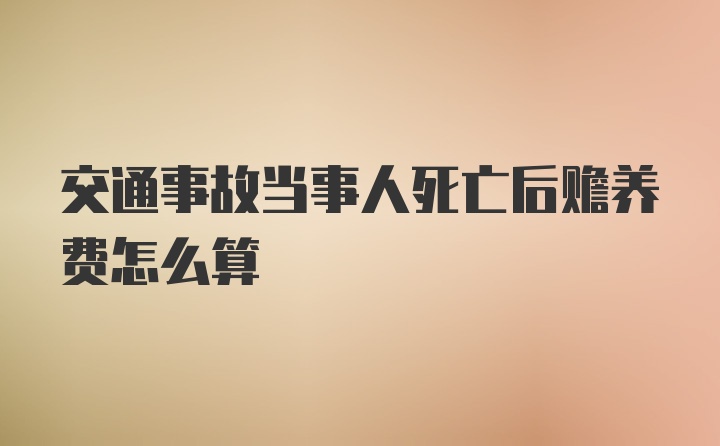 交通事故当事人死亡后赡养费怎么算