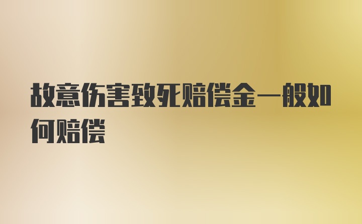 故意伤害致死赔偿金一般如何赔偿