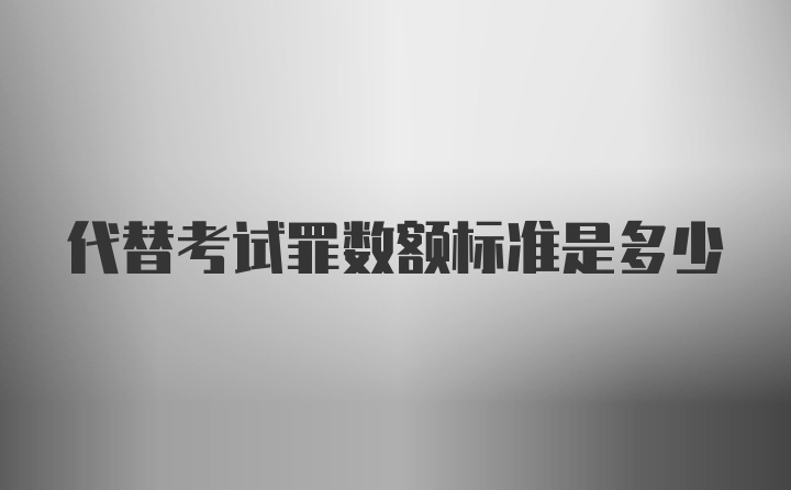 代替考试罪数额标准是多少