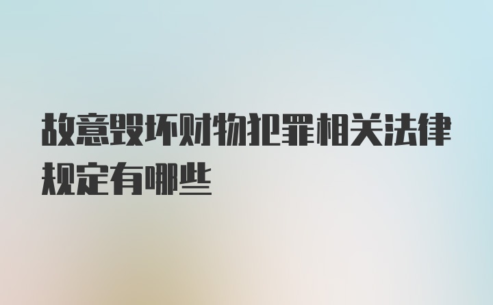 故意毁坏财物犯罪相关法律规定有哪些