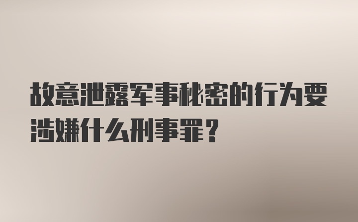 故意泄露军事秘密的行为要涉嫌什么刑事罪？