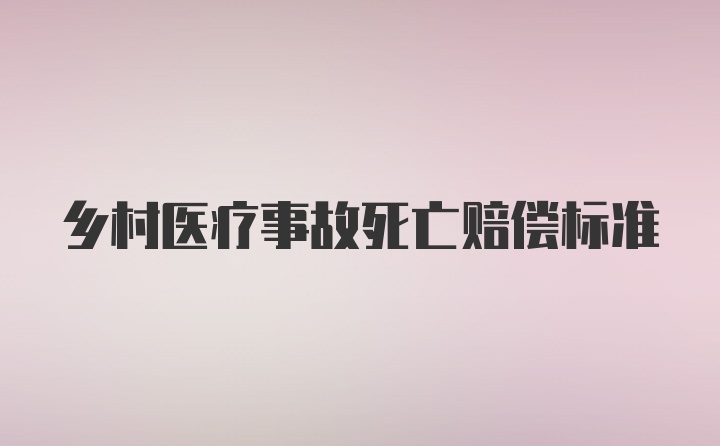 乡村医疗事故死亡赔偿标准