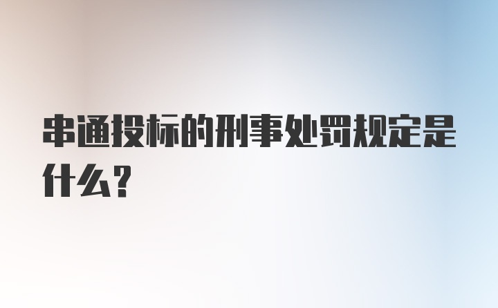 串通投标的刑事处罚规定是什么？