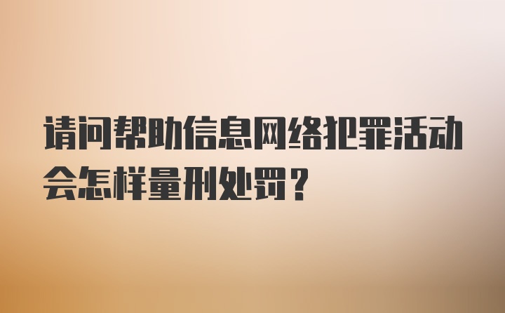 请问帮助信息网络犯罪活动会怎样量刑处罚？