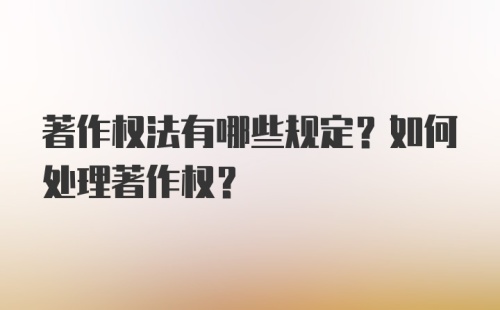 著作权法有哪些规定？如何处理著作权？