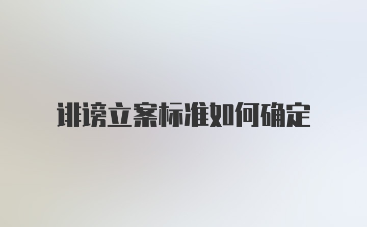 诽谤立案标准如何确定