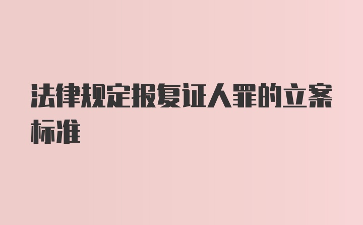 法律规定报复证人罪的立案标准