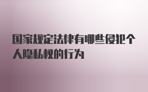 国家规定法律有哪些侵犯个人隐私权的行为