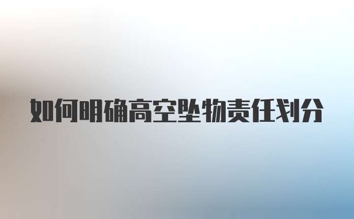 如何明确高空坠物责任划分