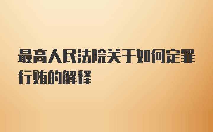 最高人民法院关于如何定罪行贿的解释