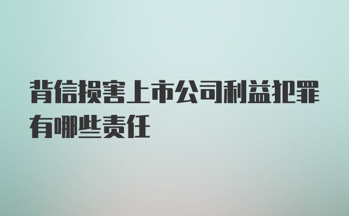 背信损害上市公司利益犯罪有哪些责任