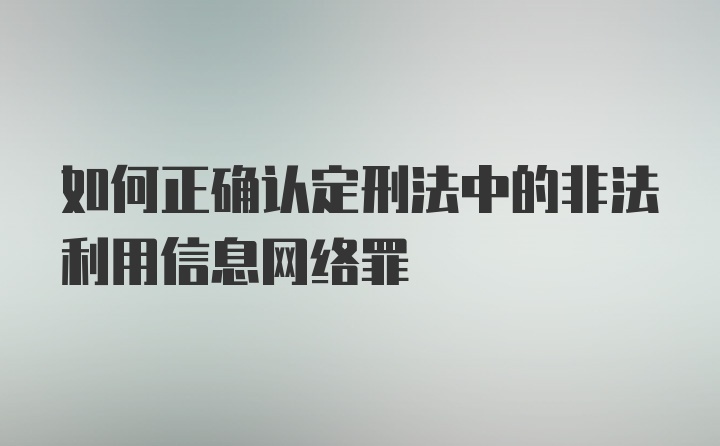 如何正确认定刑法中的非法利用信息网络罪