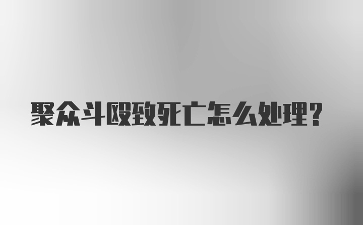 聚众斗殴致死亡怎么处理?