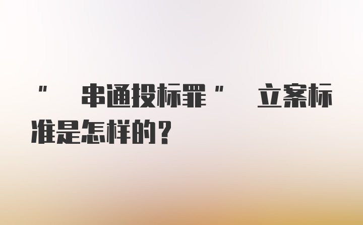 " 串通投标罪" 立案标准是怎样的?