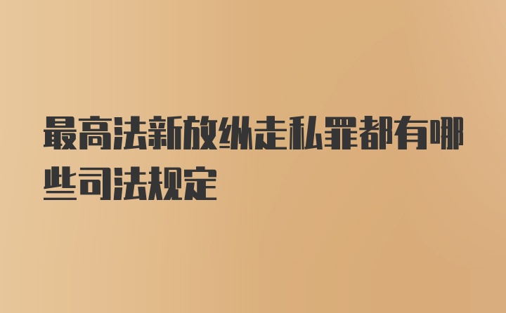 最高法新放纵走私罪都有哪些司法规定