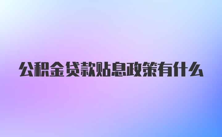 公积金贷款贴息政策有什么