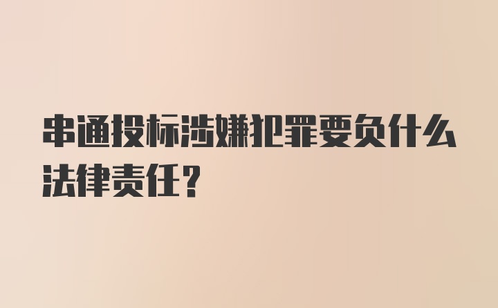 串通投标涉嫌犯罪要负什么法律责任?