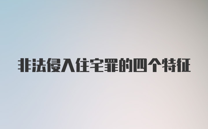 非法侵入住宅罪的四个特征