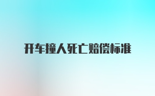 开车撞人死亡赔偿标准