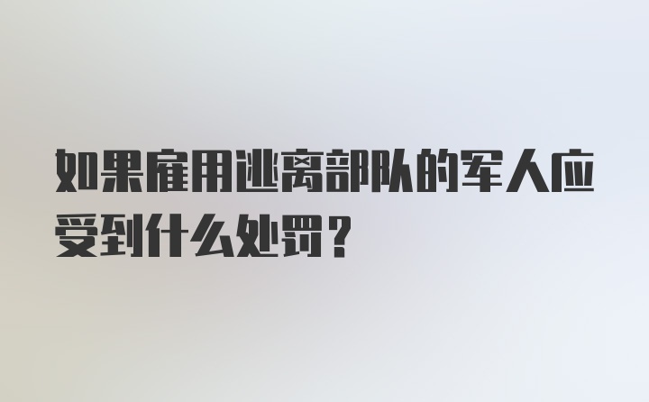 如果雇用逃离部队的军人应受到什么处罚?