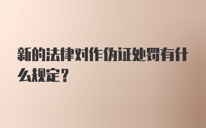 新的法律对作伪证处罚有什么规定？