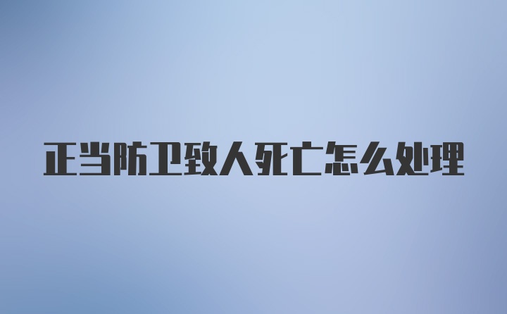 正当防卫致人死亡怎么处理