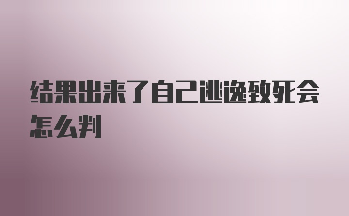 结果出来了自己逃逸致死会怎么判