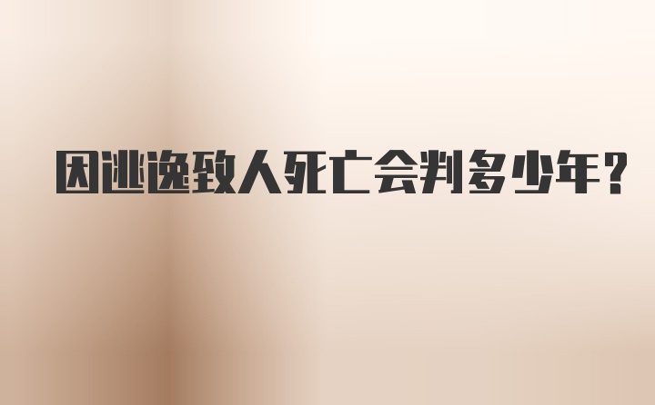 因逃逸致人死亡会判多少年？