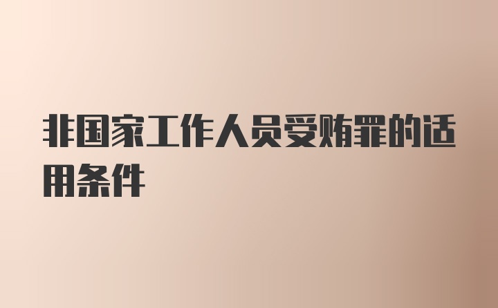 非国家工作人员受贿罪的适用条件