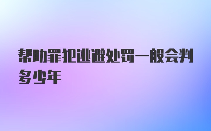 帮助罪犯逃避处罚一般会判多少年