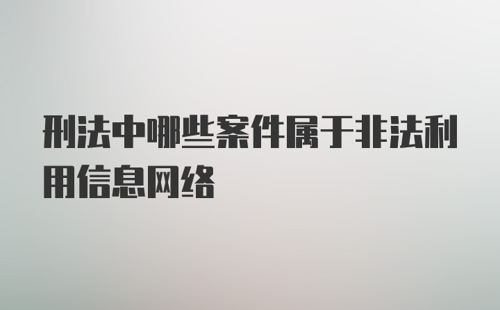 刑法中哪些案件属于非法利用信息网络