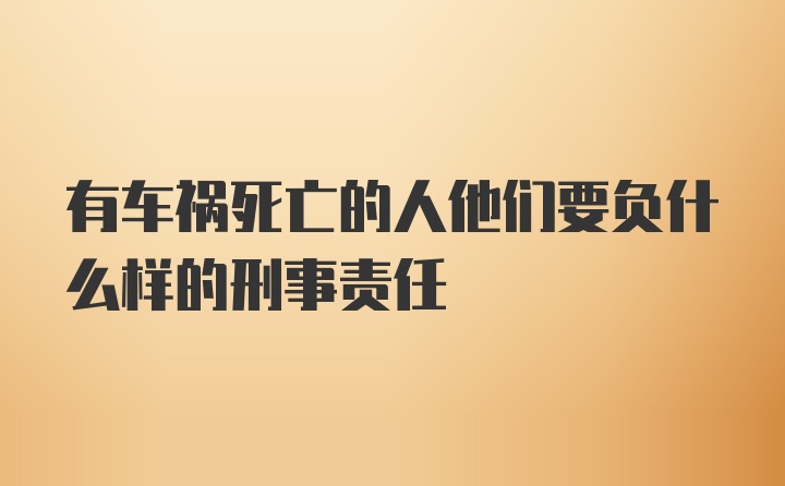 有车祸死亡的人他们要负什么样的刑事责任