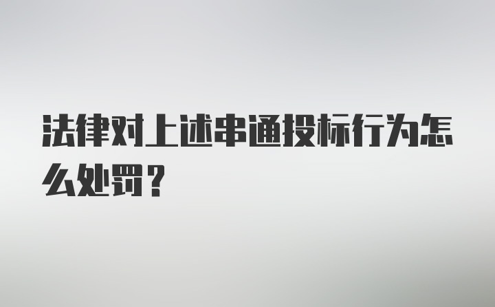 法律对上述串通投标行为怎么处罚？