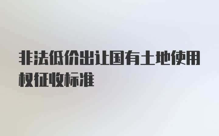 非法低价出让国有土地使用权征收标准