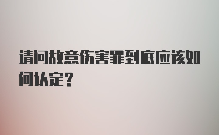 请问故意伤害罪到底应该如何认定？