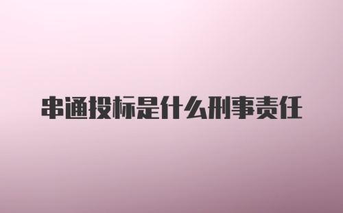 串通投标是什么刑事责任